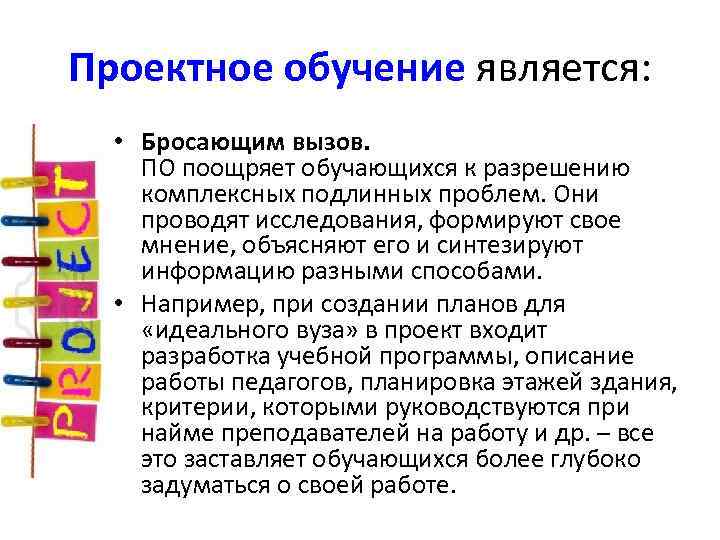 Проектное обучение является: • Бросающим вызов. ПО поощряет обучающихся к разрешению комплексных подлинных проблем.