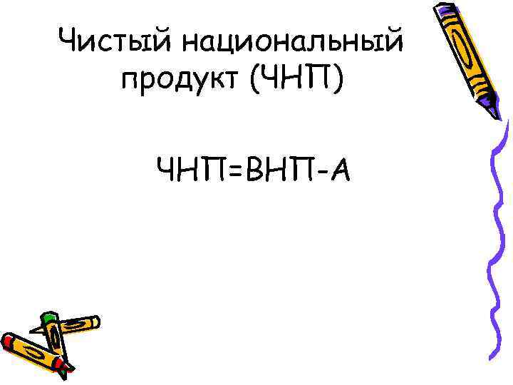 Чистый национальный продукт (ЧНП) ЧНП=ВНП-А 