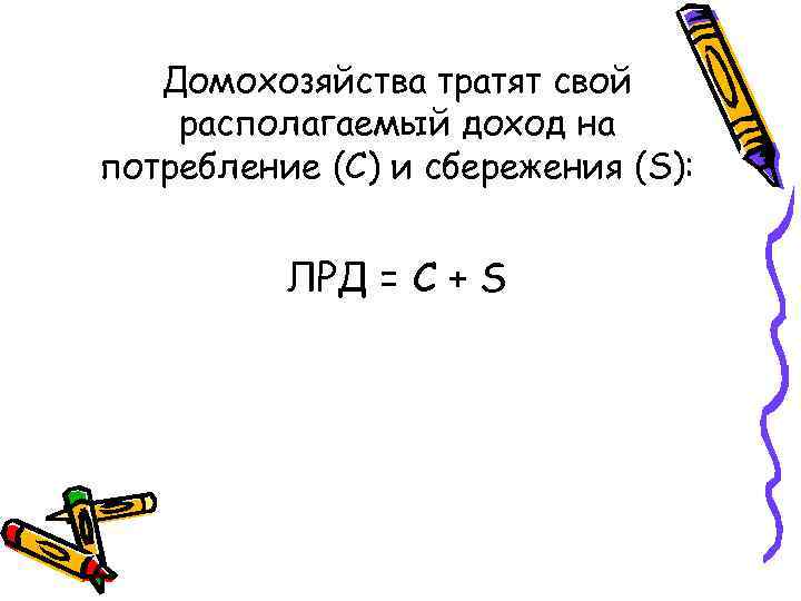 Домохозяйства тратят свой располагаемый доход на потребление (C) и сбережения (S): ЛРД = C