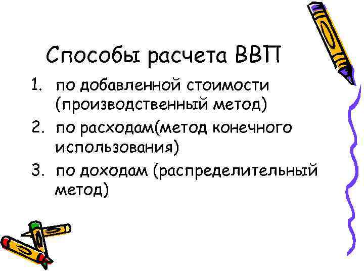 Способы расчета ВВП 1. по добавленной стоимости (производственный метод) 2. по расходам(метод конечного использования)