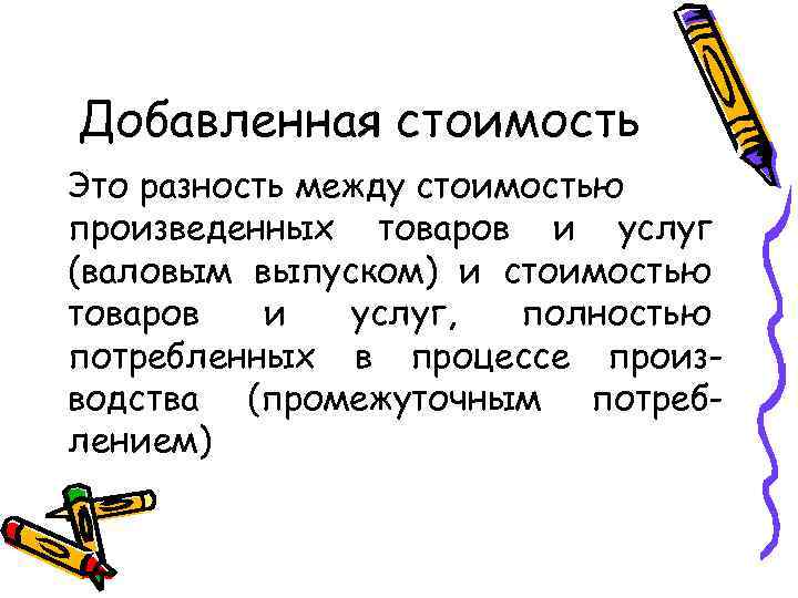 Добавленная стоимость Это разность между стоимостью произведенных товаров и услуг (валовым выпуском) и стоимостью