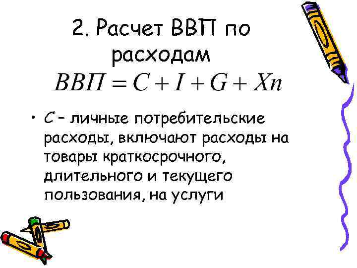 2. Расчет ВВП по расходам • C – личные потребительские расходы, включают расходы на