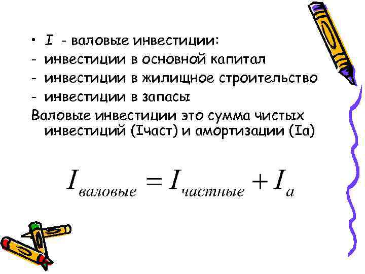  • I - валовые инвестиции: - инвестиции в основной капитал - инвестиции в