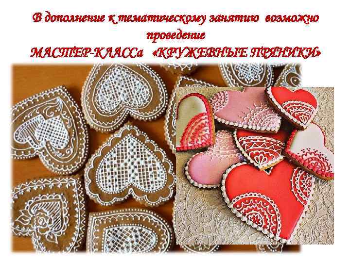В дополнение к тематическому занятию возможно проведение МАСТЕР-КЛАССа «КРУЖЕВНЫЕ ПРЯНИКИ» 