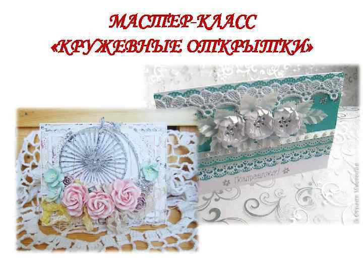 МАСТЕР-КЛАСС «КРУЖЕВНЫЕ ОТКРЫТКИ» 