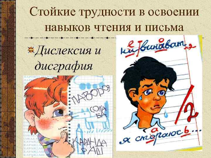 Стойкие трудности в освоении навыков чтения и письма Дислексия и дисграфия 