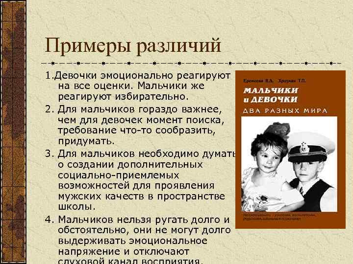 Примеры различий 1. Девочки эмоционально реагируют на все оценки. Мальчики же реагируют избирательно. 2.