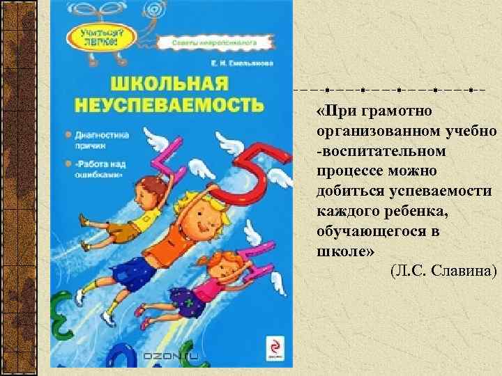  «При грамотно организованном учебно -воспитательном процессе можно добиться успеваемости каждого ребенка, обучающегося в