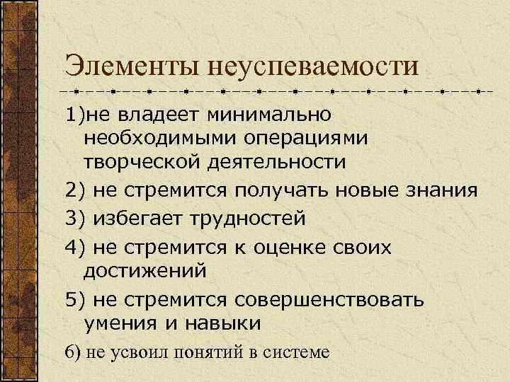 Элементы неуспеваемости 1)не владеет минимально необходимыми операциями творческой деятельности 2) не стремится получать новые