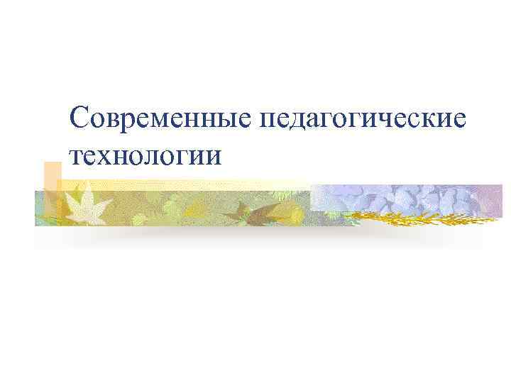 Современные педагогические технологии 