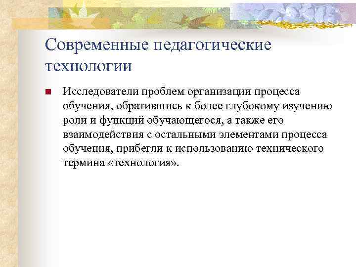 Современные педагогические технологии n Исследователи проблем организации процесса обучения, обратившись к более глубокому изучению