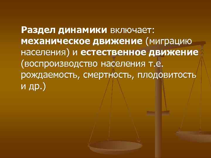 Раздел динамики включает: механическое движение (миграцию населения) и естественное движение (воспроизводство населения т. е.