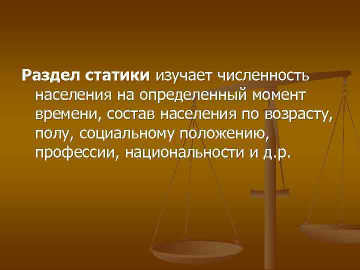 Раздел статики изучает численность населения на определенный момент времени, состав населения по возрасту, полу,