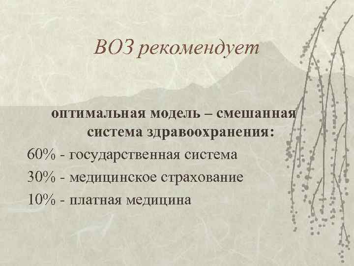 ВОЗ рекомендует оптимальная модель – смешанная система здравоохранения: 60% - государственная система 30% -