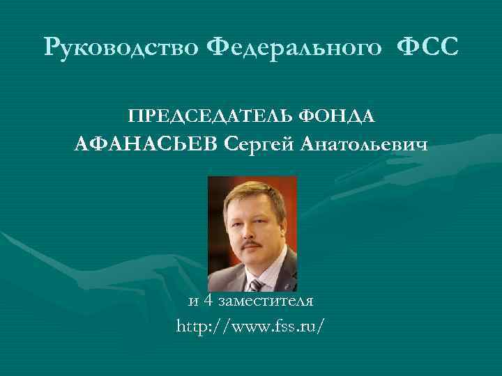 Руководство Федерального ФСС ПРЕДСЕДАТЕЛЬ ФОНДА АФАНАСЬЕВ Сергей Анатольевич и 4 заместителя http: //www. fss.