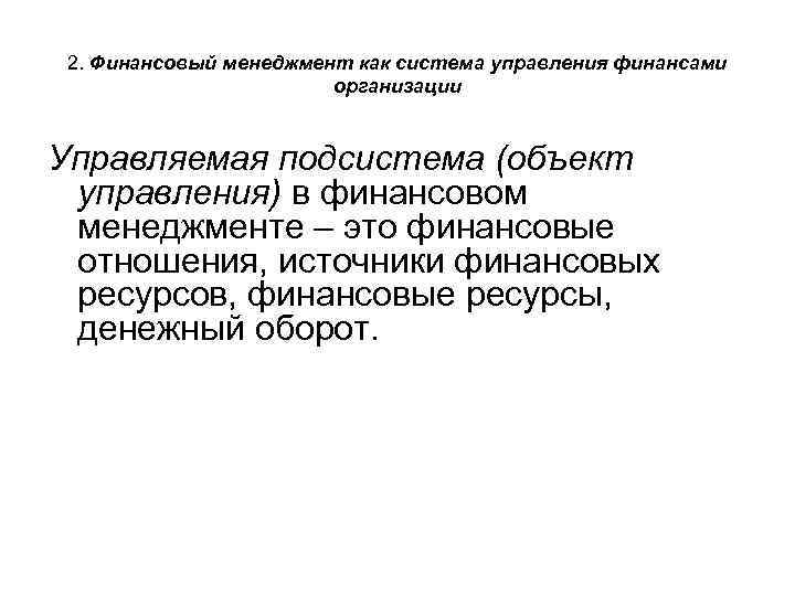 2. Финансовый менеджмент как система управления финансами организации Управляемая подсистема (объект управления) в финансовом