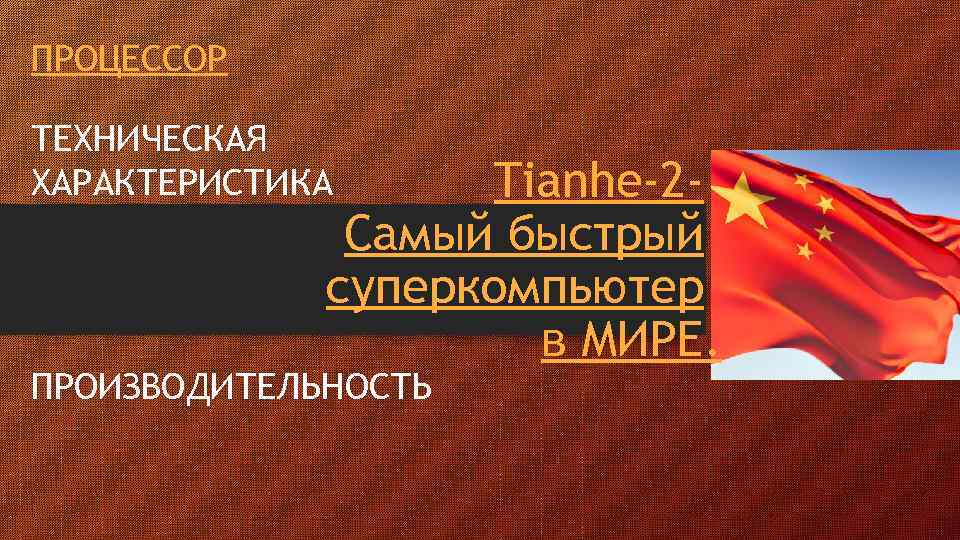 ПРОЦЕССОР ТЕХНИЧЕСКАЯ ХАРАКТЕРИСТИКА Tianhe-2 Самый быстрый суперкомпьютер в МИРЕ. ПРОИЗВОДИТЕЛЬНОСТЬ 