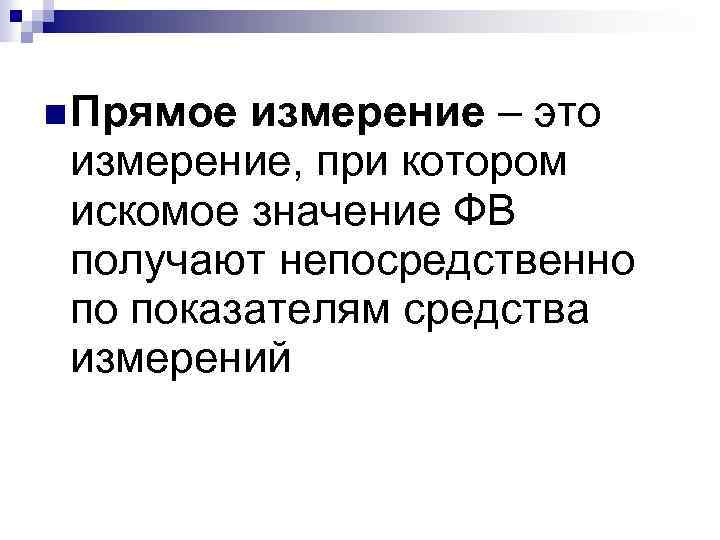  Прямое измерение – это измерение, при котором искомое значение ФВ получают непосредственно по