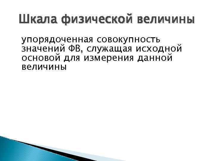 Шкала физической величины упорядоченная совокупность значений ФВ, служащая исходной основой для измерения данной величины