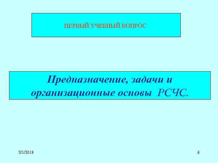 ПЕРВЫЙ УЧЕБНЫЙ ВОПРОС Предназначение, задачи и организационные основы РСЧС. 2/1/2018 6 