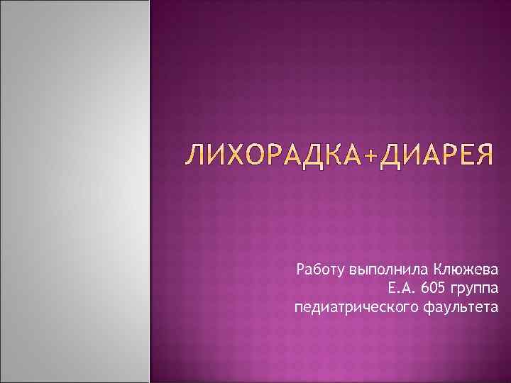 Работу выполнила Клюжева Е. А. 605 группа педиатрического фаультета 