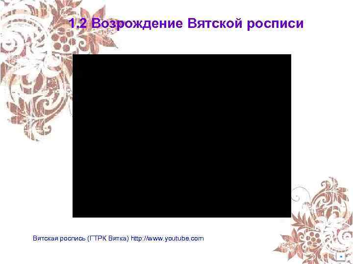 1. 2 Возрождение Вятской росписи Вятская роспись (ГТРК Вятка) http: //www. youtube. com 