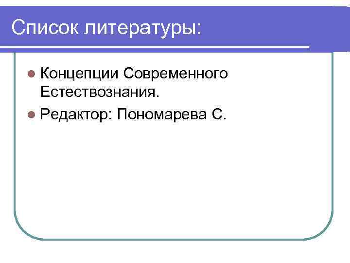 Список литературы: l Концепции Современного Естествознания. l Редактор: Пономарева С. 