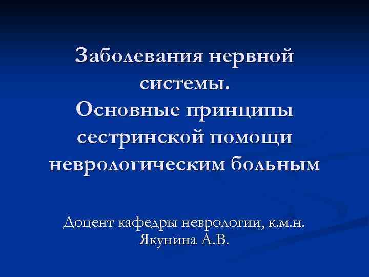 Заболевания нервной системы. Основные принципы сестринской помощи неврологическим больным Доцент кафедры неврологии, к. м.
