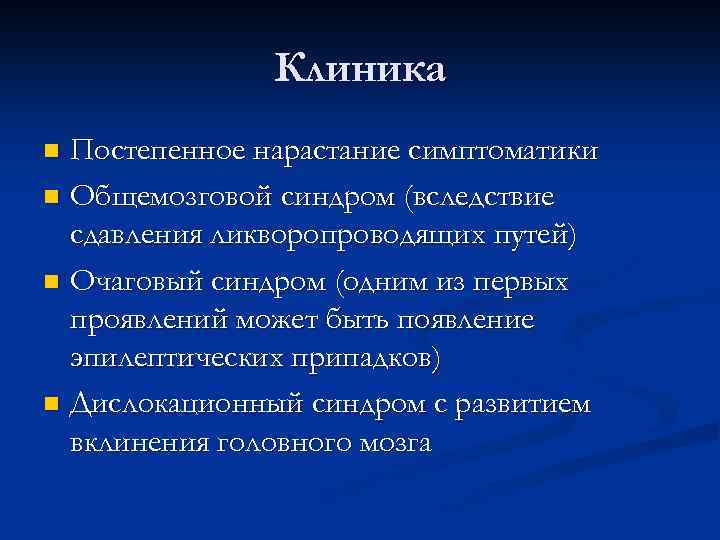 Клиника Постепенное нарастание симптоматики n Общемозговой синдром (вследствие сдавления ликворопроводящих путей) n Очаговый синдром