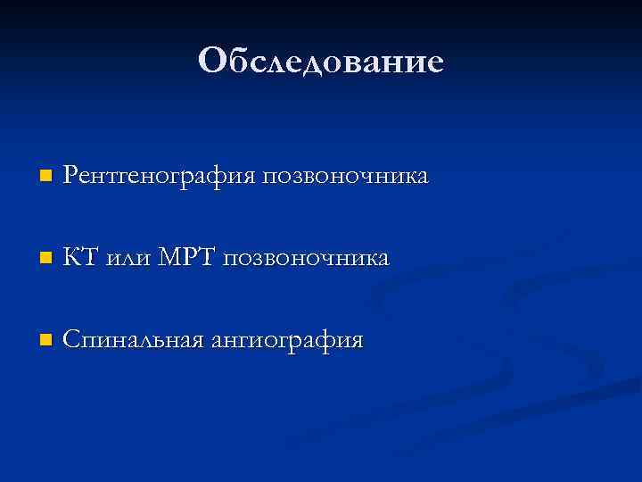Обследование n Рентгенография позвоночника n КТ или МРТ позвоночника n Спинальная ангиография 