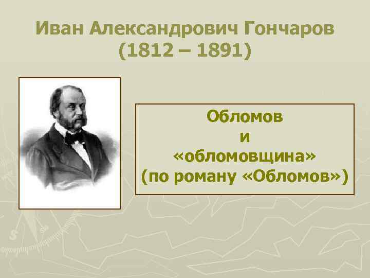 Иван Александрович Гончаров (1812 – 1891) Обломов и «обломовщина» (по роману «Обломов» ) 