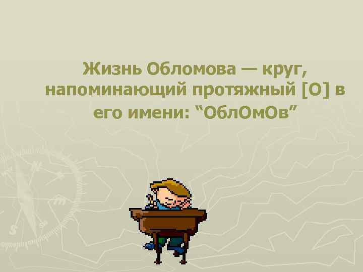 Жизнь Обломова — круг, напоминающий протяжный [О] в его имени: “Обл. Ом. Ов” 