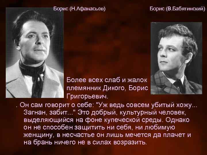 Борис (Н. Афанасьев) Борис (В. Бабятинский) Более всех слаб и жалок племянник Дикого, Борис