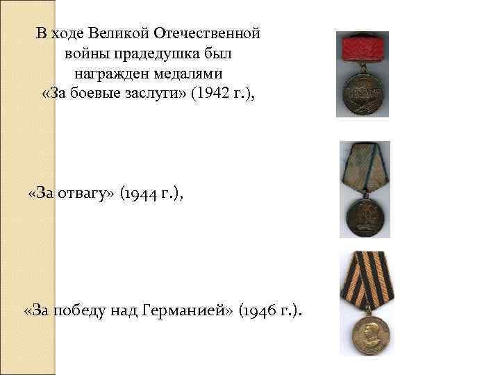 В ходе Великой Отечественной войны прадедушка был награжден медалями «За боевые заслуги» (1942 г.