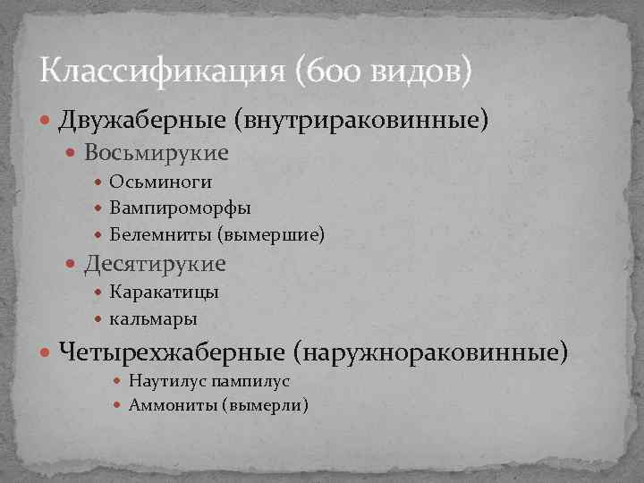 Классификация (600 видов) Двужаберные (внутрираковинные) Восьмирукие Осьминоги Вампироморфы Белемниты (вымершие) Десятирукие Каракатицы кальмары Четырехжаберные Классификация (600 видов) Двужаберные (внутрираковинные) Восьмирукие Осьминоги Вампироморфы Белемниты (вымершие) Десятирукие Каракатицы кальмары Четырехжаберные