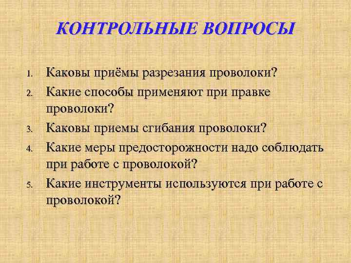 КОНТРОЛЬНЫЕ ВОПРОСЫ 1. 2. 3. 4. 5. Каковы приёмы разрезания проволоки? Какие способы применяют