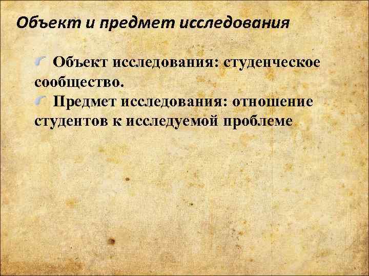 Объект и предмет исследования Объект исследования: студенческое сообщество. Предмет исследования: отношение студентов к исследуемой