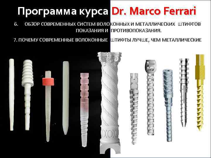 Программа курса Dr. Marco Ferrari 6. ОБЗОР СОВРЕМЕННЫХ СИСТЕМ ВОЛОКОННЫХ И МЕТАЛЛИЧЕСКИХ ШТИФТОВ. ПОКАЗАНИЯ