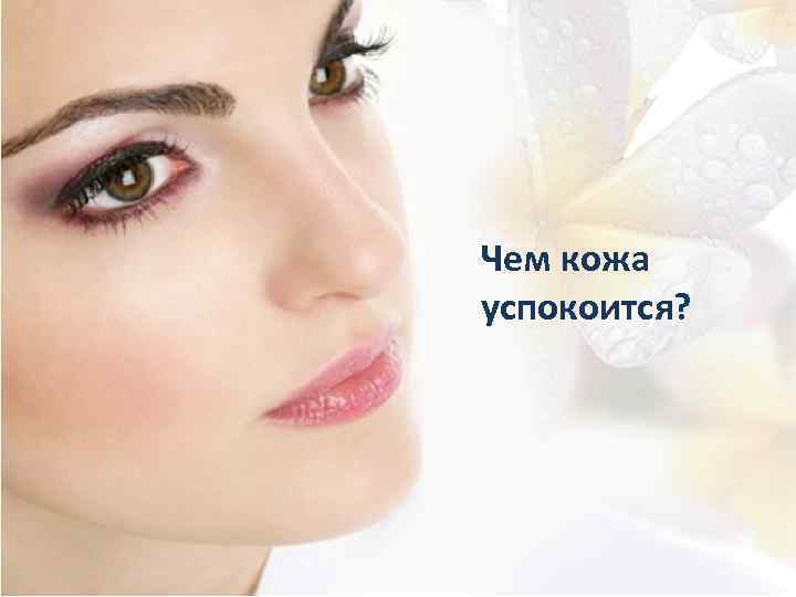 Чем кожа успокоится? 