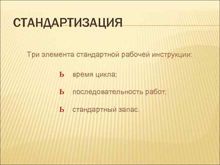 СТАНДАРТИЗАЦИЯ Три элемента стандартной рабочей инструкции: ь время цикла; ь последовательность работ; ь стандартный
