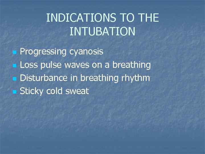 INDICATIONS TO THE INTUBATION n n Progressing cyanosis Loss pulse waves on a breathing