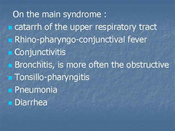 On the main syndrome : n catarrh of the upper respiratory tract n Rhino-pharyngo-conjunctival
