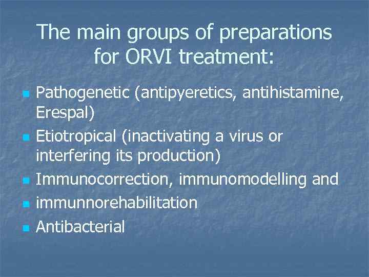 The main groups of preparations for ORVI treatment: n n n Pathogenetic (antipyeretics, antihistamine,