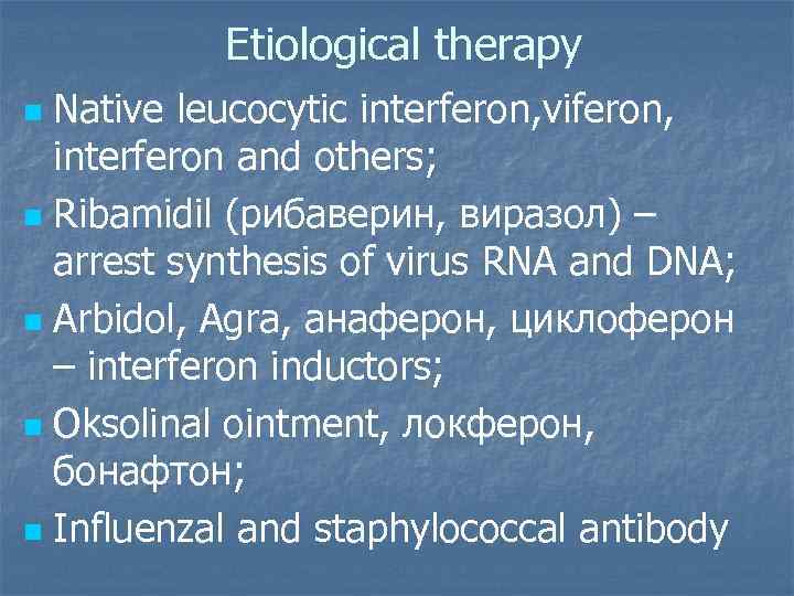 Etiological therapy Native leucocytic interferon, viferon, interferon and others; n Ribamidil (рибаверин, виразол) –
