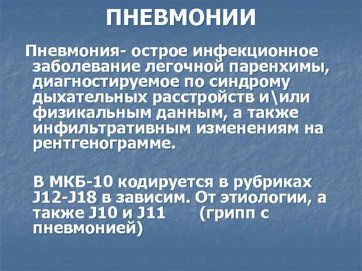 ПНЕВМОНИИ Пневмония- острое инфекционное заболевание легочной паренхимы, диагностируемое по синдрому дыхательных расстройств иили физикальным
