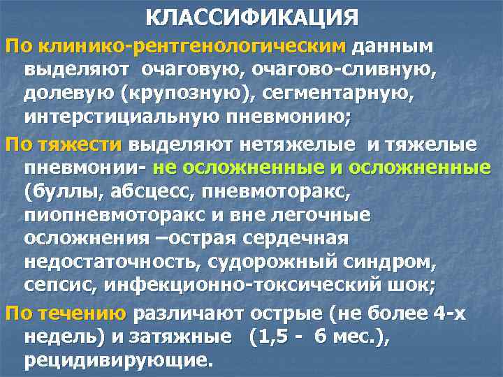 КЛАССИФИКАЦИЯ По клинико-рентгенологическим данным выделяют очаговую, очагово-сливную, долевую (крупозную), сегментарную, интерстициальную пневмонию; По тяжести