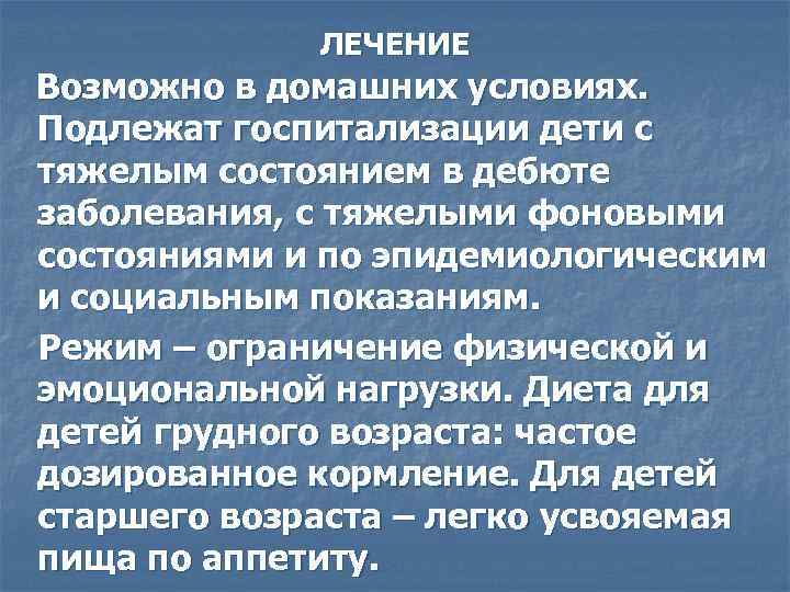 ЛЕЧЕНИЕ Возможно в домашних условиях. Подлежат госпитализации дети с тяжелым состоянием в дебюте заболевания,