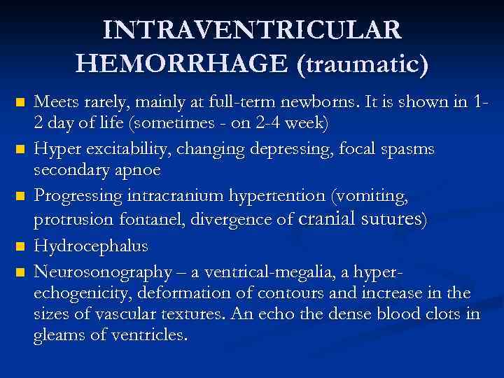 INTRAVENTRICULAR HEMORRHAGE (traumatic) n n n Meets rarely, mainly at full-term newborns. It is