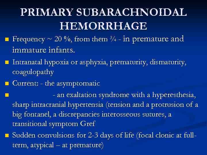 PRIMARY SUBARACHNOIDAL HEMORRHAGE n Frequency ~ 20 %, from them ¾ - in premature