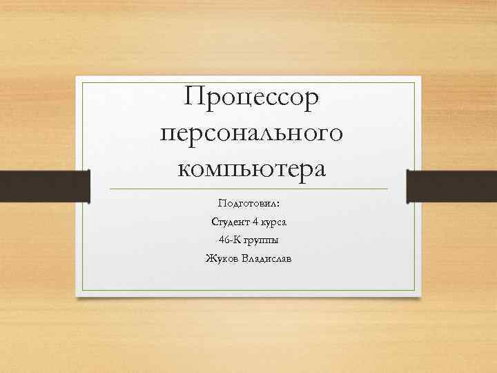 Процессор персонального компьютера Подготовил: Студент 4 курса 46 -К группы Жуков Владислав 